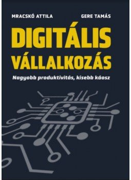Mracskó Attila, Gere Tamás - Digitális vállalkozás - Nagyobb produktivitás, kisebb káosz Mracskó Attila, Gere Tamás - Digitális vállalkozás - Nagyobb produktivitás, kisebb káosz, null 2022 antikvár könyv
