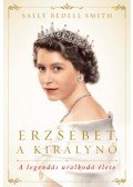 Sally Bedell Smith - Erzsébet, a királynő - A legendás uralkodó élete