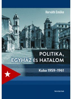 Horváth Emőke - Politika, egyház és hatalom - Kuba 1959-1961 Horváth Emőke - Politika, egyház és hatalom - Kuba 1959-1961, null 2022 antikvár könyv