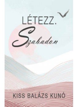 Kiss Balázs Kunó - Létezz. Szabadon Kiss Balázs Kunó - Létezz. Szabadon, null 2022 antikvár könyv