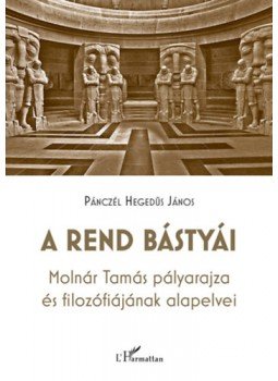 Pánczél Hegedűs János - A rend bástyái - Molnár Tamás pályarajza és filozófiájának alapelvei, null 2022 antikvár könyv