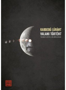 Kabdebó Lóránt - Valami történt - Szabó Lőrinc átváltozásai Kabdebó Lóránt - Valami történt - Szabó Lőrinc átváltozásai, null 2022 antikvár könyv