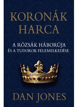 Dan Jones - Koronák harca - A rózsák háborúja és a Tudorok felemelkedése Dan Jones - Koronák harca - A rózsák háborúja és a Tudorok felemelkedése, null 2023 antikvár könyv