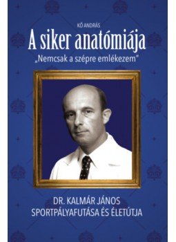 Kő András - A siker anatómiája - "Nem csak a szépre emlékezem" - Dr. Kalmár János sportpályafutása és életútja, null 2023 antikvár könyv