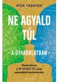 Nick Trenton - Ne agyald túl  - a gyakorlatban - Munkafüzet a Ne agyald túl című nemzetközi bestsellerhez