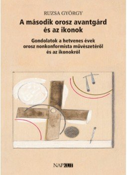 Ruzsa György - A második orosz avantgárd és az ikonok - Gondolatok a hetvenes évek orosz nonkonformista művészetéről és az ikonokról, null 2023 antikvár könyv