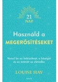 Louise Hay - Használd a megerősítéseket - Vonzd be az önbizalmat, a bőséget és az örömöt az életedbe