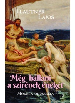 Flautner Lajos - Még hallani a szirének énekét - Modern Odüsszeia Flautner Lajos - Még hallani a szirének énekét - Modern Odüsszeia, null 2022 antikvár könyv