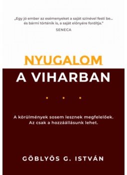 Göblyös G. István - Nyugalom a viharban - A körülmények sosem lesznek megfelelőek. Az csak a hozzáállásunk lehet. Göblyös G. István - Nyugalom a viharban - A körülmények sosem lesznek megfelelőek. Az csak a hozzáállásunk lehet., null 2022 antikvár könyv
