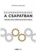 Patrick Lencioni - Szuperképességek a csapatban - Tudd meg, mitől szárnyalsz és mitől égsz ki!