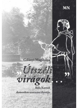Gilányi Magdolna - Útszéli virágok... - Bőle Kornél domonkos szerzetes életútja Gilányi Magdolna - Útszéli virágok... - Bőle Kornél domonkos szerzetes életútja, null 2023 antikvár könyv