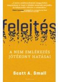 Scott A. Small - Felejtés - A nem emlékezés jótékony hatásai