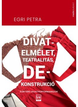 Egri Petra - Divatelmélet, teatralitás, dekonstrukció - Kortárs divatperformanszok Egri Petra - Divatelmélet, teatralitás, dekonstrukció - Kortárs divatperformanszok, null 2023 antikvár könyv