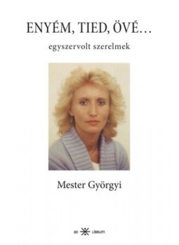 Mester Györgyi - Enyém, tied, övé... - Egyszervolt szerelmek Mester Györgyi - Enyém, tied, övé... - Egyszervolt szerelmek, null 2023 antikvár könyv