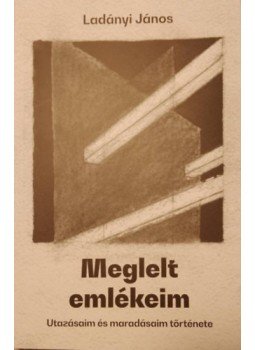 Ladányi János - Meglelt emlékeim - Utazásaim és maradásaim története Ladányi János - Meglelt emlékeim - Utazásaim és maradásaim története, null 2023 antikvár könyv