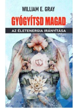 William E. Gray - Gyógyítsd magad - Az életenergia irányítása William E. Gray - Gyógyítsd magad - Az életenergia irányítása, null 2023 antikvár könyv