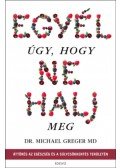 Michael Greger - Egyél úgy, hogy ne halj meg - Áttörés az egészség és a súlycsökkentés területén