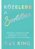 Vex King - Közelebb a szeretethez - Vonzd be a legmegfelelőbb embereket az életedbe és mélyítsd el kapcsolataidat