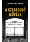 Jonathan Freedland - A szabadulóművész - Az ember, aki megszökött Auschwitzból, és beszélt róla a világnak