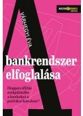 Várhegyi Éva - A bankrendszer elfoglalása - Hogyan állítja szolgálatába a bankokat a politikai hatalom?