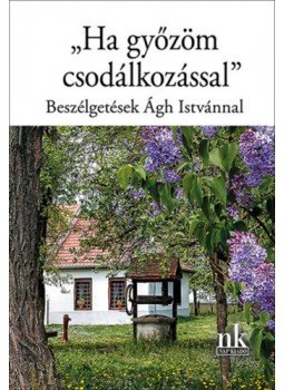 - "Ha győzöm csodálkozással" - Beszélgetések Ágh Istvánnal - "Ha győzöm csodálkozással" - Beszélgetések Ágh Istvánnal, null 2023 antikvár könyv