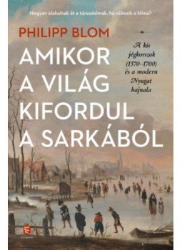 Philipp Blom - Amikor a világ kifordul a sarkából - A kis jégkorszak (1570-1700) és a modern Nyugat hajnala, null 2023 antikvár könyv