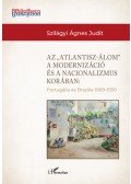 Szilágyi Ágnes Judit - Az "Atlantisz-álom" a modernizáció és a nacionalizmus korában - Portugália és Brazília 1889-1930