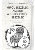 Szoboszlai-Kiss Katalin - Miről beszélek, amikor a görögökről beszélek - Tanulmányok az athéni demokráciáról, filozófiáról, boldogságról