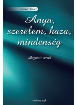 Csákvári József - Anya, szerelem, haza, mindenség - Válogatott versek Csákvári József - Anya, szerelem, haza, mindenség - Válogatott versek, null 2023 antikvár könyv