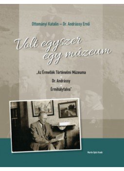 Dr. Ottományi Katalin, Dr. Andrássy Ernő - Volt egyszer egy múzeum - "Az Érmellék Történelmi Múzeuma - Dr. Andrássy - Érmihályfalva", null 2023 antikvár könyv