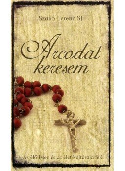 Szabó Ferenc S. J. - Arcodat keresem - Az élő Isten és az élet kultúrája felé, null 2008 antikvár könyv