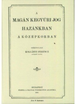 Kollányi Ferenc - A magánkegyúri jog hazánkban a középkorban Kollányi Ferenc - A magánkegyúri jog hazánkban a középkorban, null 2012 antikvár könyv
