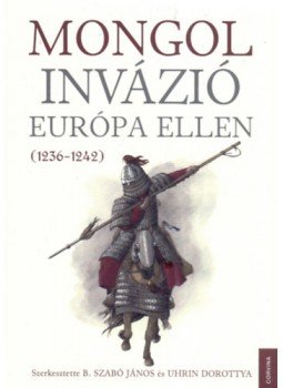 B. Szabó János, Uhrin Dorottya - Mongol invázió Európa ellen (1236-1242) B. Szabó János, Uhrin Dorottya - Mongol invázió Európa ellen (1236-1242), null 2023 antikvár könyv