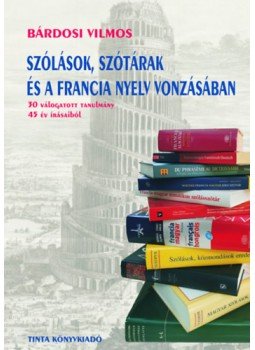 Bárdosi Vilmos - Szólások, szótárak és a francia nyelv vonzásában - 30 válogatott tanulmány 45 év írásaiból, null 2022 antikvár könyv