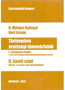 B. Mátyus Gyöngyi , Bori István - Történelem érettségi témavázlatok II. Emelt szint - 5. átdolgozott kiadás a a 2017-től érvényes érettségi követelmények szerint B. Mátyus Gyöngyi , Bori István - Történelem érettségi témavázlatok II. Emelt szint - 5. átdolgozott kiadás a a 2017-től érvényes érettségi követelmények szerint, null 2022 antikvár könyv
