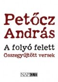 Petőcz András - A folyó felett - Összegyűjtött versek