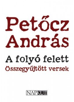 Petőcz András - A folyó felett - Összegyűjtött versek Petőcz András - A folyó felett - Összegyűjtött versek, null 2023 antikvár könyv