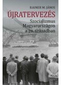 Rainer M. János - Újratervezés - Szocializmus Magyarországon a 20. században