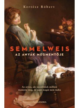 Kertész Róbert - Semmelweis - Az anyák megmentője Kertész Róbert - Semmelweis - Az anyák megmentője, null 2023 antikvár könyv