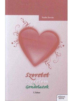 Szabó István - Szeretet Szerelem Gondolatok I. kötet Szabó István - Szeretet Szerelem Gondolatok I. kötet, Sopron 2008 antikvár könyv