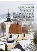 Szakács Béla Zsolt - Árpád-kori építészeti hagyományok Szepes és Sáros megyében I-II.