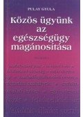 Pulay Gyula - Közös ügyünk az egészségügy magánosítása
