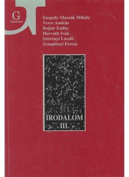 Szörényi László, Zemplényi Ferenc, Szegedy-Maszák Mihály, Horváth Iván, Bojtár Endre, Veres András - Irodalom a gimnázium III. osztálya számára Szörényi László, Zemplényi Ferenc, Szegedy-Maszák Mihály, Horváth Iván, Bojtár Endre, Veres András - Irodalom a gimnázium III. osztálya számára, Budapest 2001 antikvár könyv