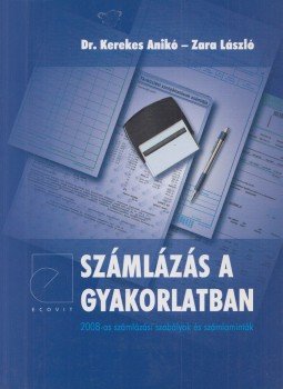Zara László, Dr. Kerekes Anikó - Számlázás a gyakorlatban Zara László, Dr. Kerekes Anikó - Számlázás a gyakorlatban, Budapest 2008 antikvár könyv