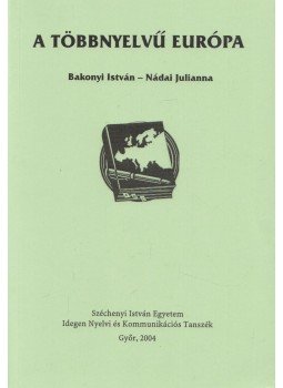 Bakonyi István, Nádai Julianna - A többnyelvű Európa Bakonyi István, Nádai Julianna - A többnyelvű Európa, Győr 2004 antikvár könyv