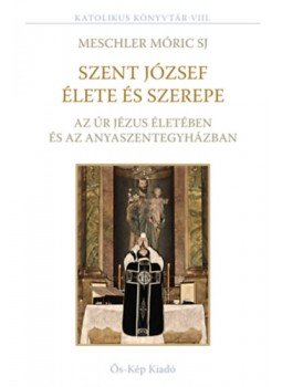 Meschler Móric S.J. - Szent József élete és szerepe az Úr Jézus életében és az Anyaszentegyházban, null 2021 antikvár könyv