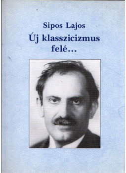 Sipos Lajos - Új klasszicizmus felé... Sipos Lajos - Új klasszicizmus felé..., Budapest 2002 antikvár könyv