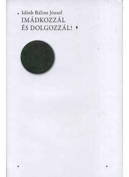 Idősb Bálint József - Imádkozzál és dolgozzál! Idősb Bálint József - Imádkozzál és dolgozzál!, null 2010 antikvár könyv