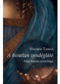 Halmai Tamás  - A hívatlan vendéglátó - Filip Tamás versvilága