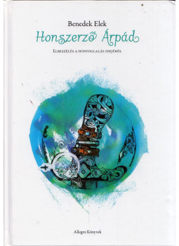 Benedek Elek - Honszerző Árpád - Elbeszélés a Honfoglalás idejéből Benedek Elek - Honszerző Árpád - Elbeszélés a Honfoglalás idejéből, Budapest 2019 antikvár könyv